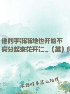 他的手渐渐地也开始不安分起来花开仁